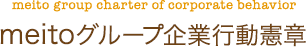 meito group charter of corporate behavior　meitoグループ企業行動憲章