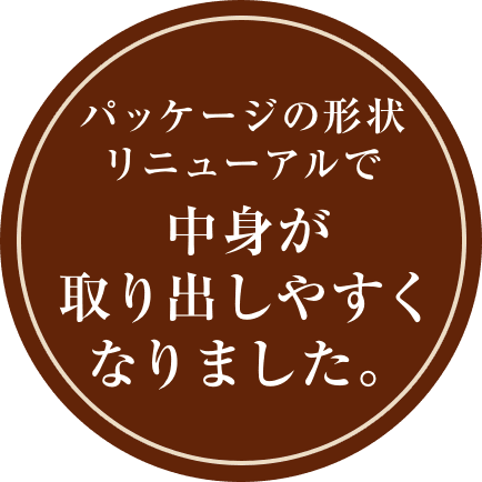 パッケージの形状リニューアルで中身が取り出しやすくなりました。